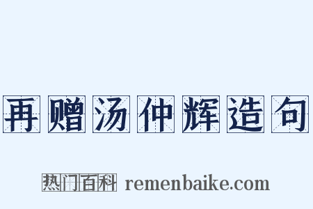 再赠汤仲辉造句是什么意思的图片